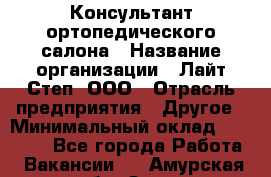 Консультант ортопедического салона › Название организации ­ Лайт Степ, ООО › Отрасль предприятия ­ Другое › Минимальный оклад ­ 37 000 - Все города Работа » Вакансии   . Амурская обл.,Зея г.